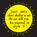 Do not worry about whether or not the sun will rise. Be prepared to enjoy it motivational quote lettering. Print for poster,