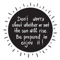 Do not worry about whether or not the sun will rise. Be prepared to enjoy it motivational quote lettering.