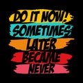 Do it now! Sometimes later became never