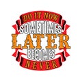 Do it now sometimes later becomes never, good for print