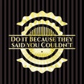 Do it Because they said you Couldn`t gold badge or emblem. Vector Illustration. Detailed. EPS10