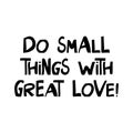 Do small things with great love. Motivation quote. Cute hand drawn lettering in modern scandinavian style. Isolated on