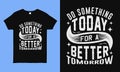 Do something to day for a better tomorrow. Motivational and inspirational typography t shirt design