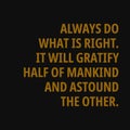 Always do what is right. It will gratify half of mankind and astound the other. Motivational and inspirational quote