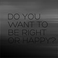 Do You Want To Be Right Or Happy motivation quote