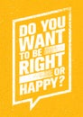 Do You Want To Be Right Or Happy. Inspiring Creative Motivation Quote. Vector Typography Banner Design Concept