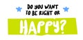 Do You Want To Be Right Or Happy original quote