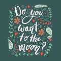 Do you want to the moon? Ispirational phrase with leaves and flowers on a dark green background.