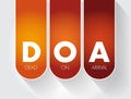 DOA - Dead On Arrival is are term which indicate that a patient was found to be already clinically dead upon the arrival of