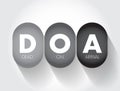 DOA - Dead On Arrival is are term which indicate that a patient was found to be already clinically dead upon the arrival of