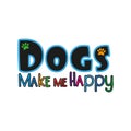 Dogs make me happy- colorful text, with paw prints.