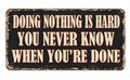 Doing nothing is hard. You never know when you`re done vintage rusty metal sign