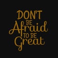 Don't be afraid to be great. Inspirational and motivational quote