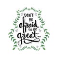 Don`t be afraid to be great.