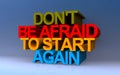 don\'t be afraid to start again on blue