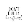 Don`t bully be a friend. Lettering. calligraphy vector illustration.