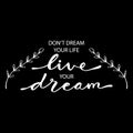 Don`t dream your life live your dream.