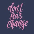 Don`t fear change. Lettering phrase for postcard, banner, flyer.