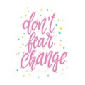 Don`t fear change. Lettering phrase for postcard, banner, flyer.