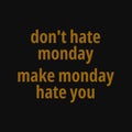 Don`t hate monday, make monday hate you. Inspiring typography, art quote with black gold background