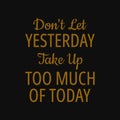 Don't let yesterday take up too much of today. Inspirational and motivational quote