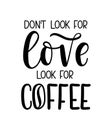 Don`t look for love look for coffee lettering inscription. Coffe