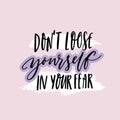 Don`t loose yourself in your fear. Inspirational quote about anxiety. Positive motivational saying. Handwritten text on