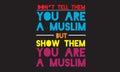 Don`t tell them you are a muslim but show them you are a muslim