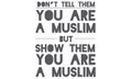 Don`t tell them you are a muslim but show them you are a muslim