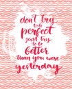 Don't try to be perfect, just try to be better