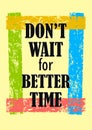 Don`t wait for better time Inspirational motivation quote