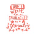 Don`t wait for a miracle, be a miracle handwriting monogram calligraphy. Phrase graphic desing. Engraved ink art vector.