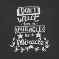 Don`t wait for a miracle, be a miracle handwriting monogram calligraphy. Phrase graphic desing. Engraved ink art vector.