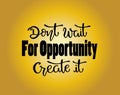 Don`t wait for opportunity create it, hand drawn typography poster. T shirt hand lettered calligraphic design