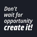 Don't wait for opportunity create it - Quotes about working hard Royalty Free Stock Photo