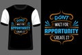 Dont Wait for Opportunity Create It Typography T Shirt Design