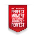 Don't Wait For The Perfect Moment, Take The Moment And Make It P