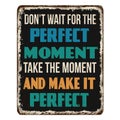 Don`t wait for the perfect moment vintage rusty metal sign