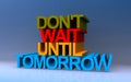 don\'t wait until tomorrow on blue