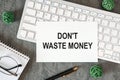 Don`t waste money is written in a document on the office desk