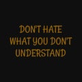 Don't hate what you don't understand. Inspiring typography, art quote with black gold background
