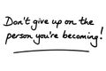 Dont give up on the person youre becoming