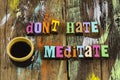 Dont hate meditate evaluate relax think coffee time