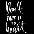 Dont take it to heart. Hand drawn lettering. Vector typography design. Handwritten modern brush inscription. Royalty Free Stock Photo