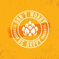 Dont Worry Be Hoppy. Funny Inspiring Motivation Craft Beer Brewery Artisan Creative Vector Sign Concept