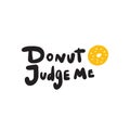 Donut judge me. Funny lettering quote and illustration of donut. Wordplay. Vector