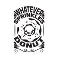 Donuts Quote good for t shirt. Whatever Sprinkles your donuts