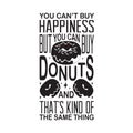 Donuts Quote good for t shirt. You can t buy happiness but you can buy donuts