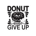 Donuts Quote and saying good for t shirt. Donuts ever give up