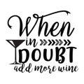 When in Doubt add more Wine typography t-shirt design, tee print